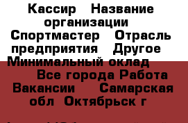 Кассир › Название организации ­ Спортмастер › Отрасль предприятия ­ Другое › Минимальный оклад ­ 28 650 - Все города Работа » Вакансии   . Самарская обл.,Октябрьск г.